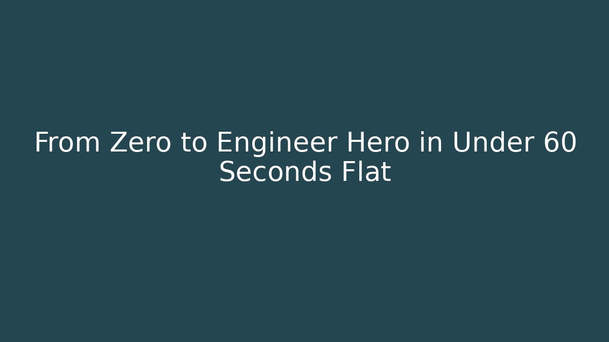 From Zero to Engineer Hero in Under 60 Seconds Flat