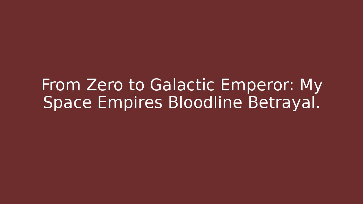 From Zero to Galactic Emperor: My Space Empires Bloodline Betrayal.