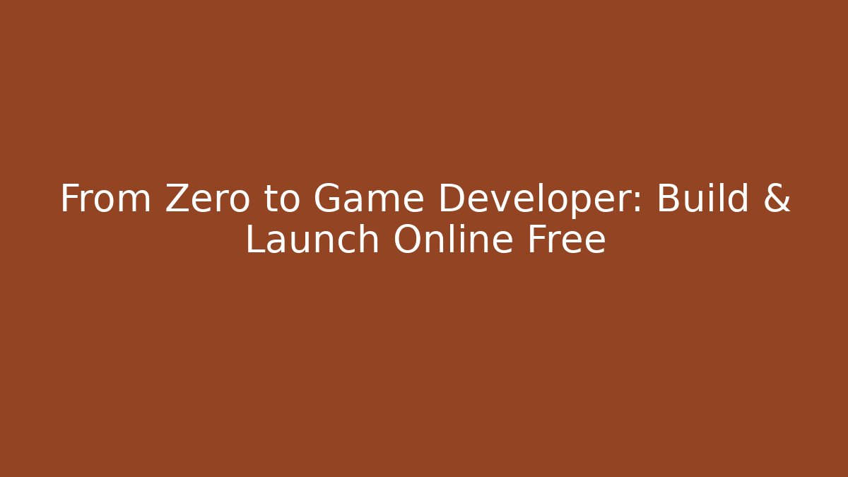 From Zero to Game Developer: Build & Launch Online Free