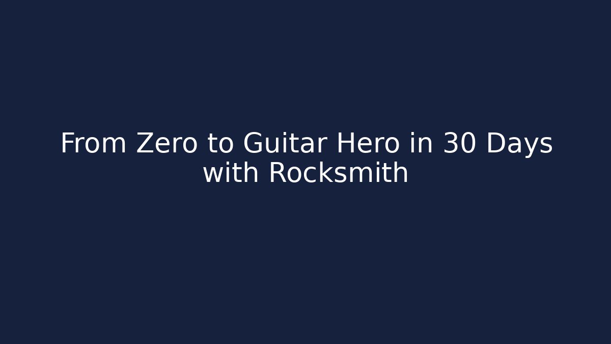 From Zero to Guitar Hero in 30 Days with Rocksmith