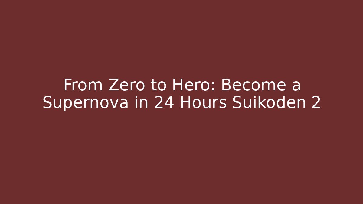 From Zero to Hero: Become a Supernova in 24 Hours Suikoden 2