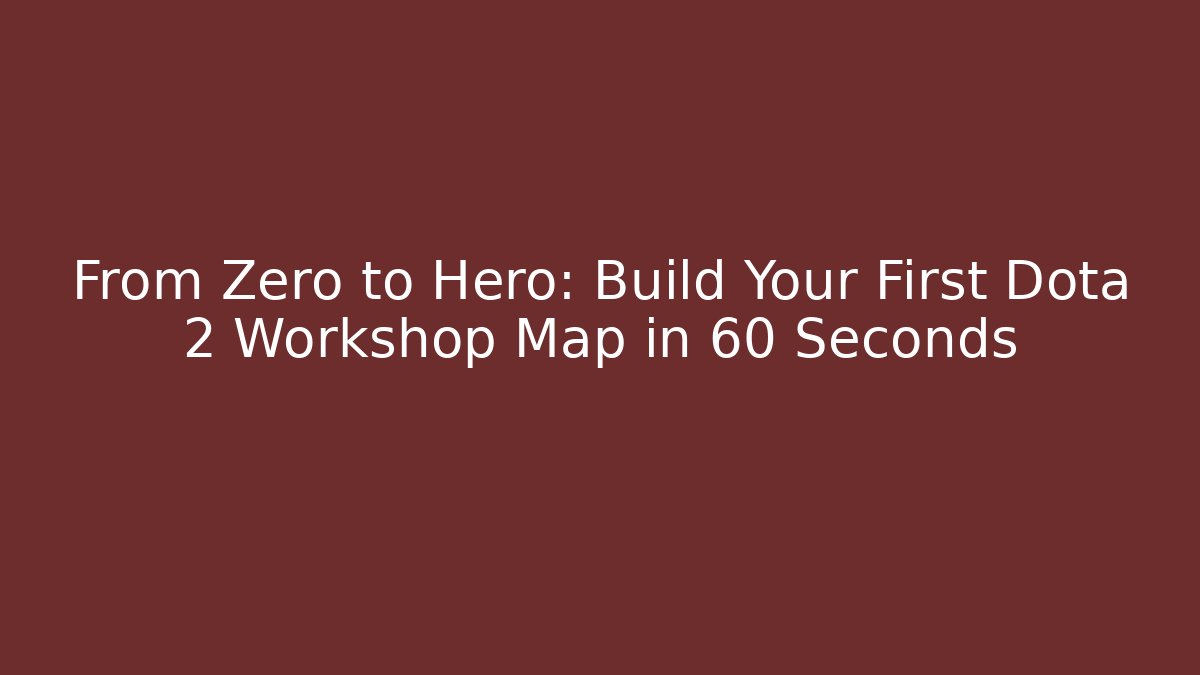 From Zero to Hero: Build Your First Dota 2 Workshop Map in 60 Seconds