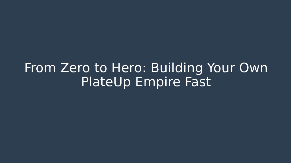 From Zero to Hero: Building Your Own PlateUp Empire Fast