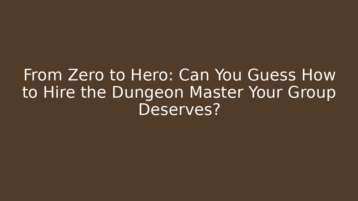 From Zero to Hero: Can You Guess How to Hire the Dungeon Master Your Group Deserves?