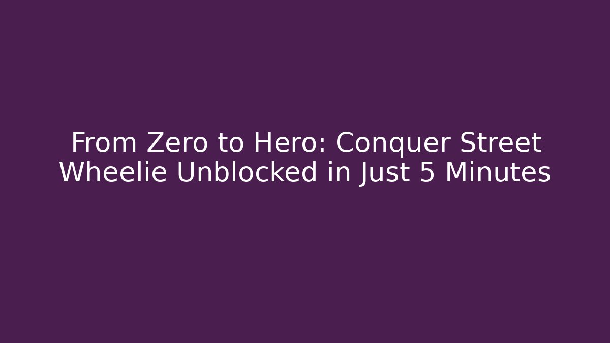 From Zero to Hero: Conquer Street Wheelie Unblocked in Just 5 Minutes