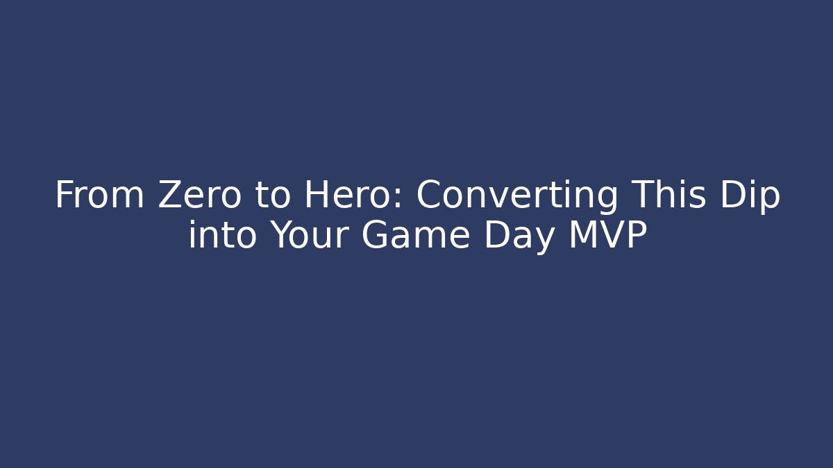 From Zero to Hero: Converting This Dip into Your Game Day MVP