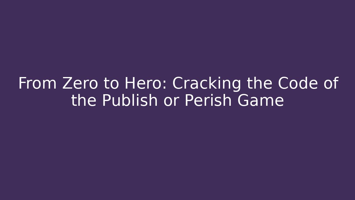 From Zero to Hero: Cracking the Code of the Publish or Perish Game