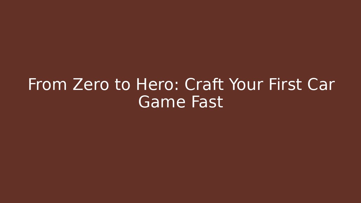 From Zero to Hero: Craft Your First Car Game Fast
