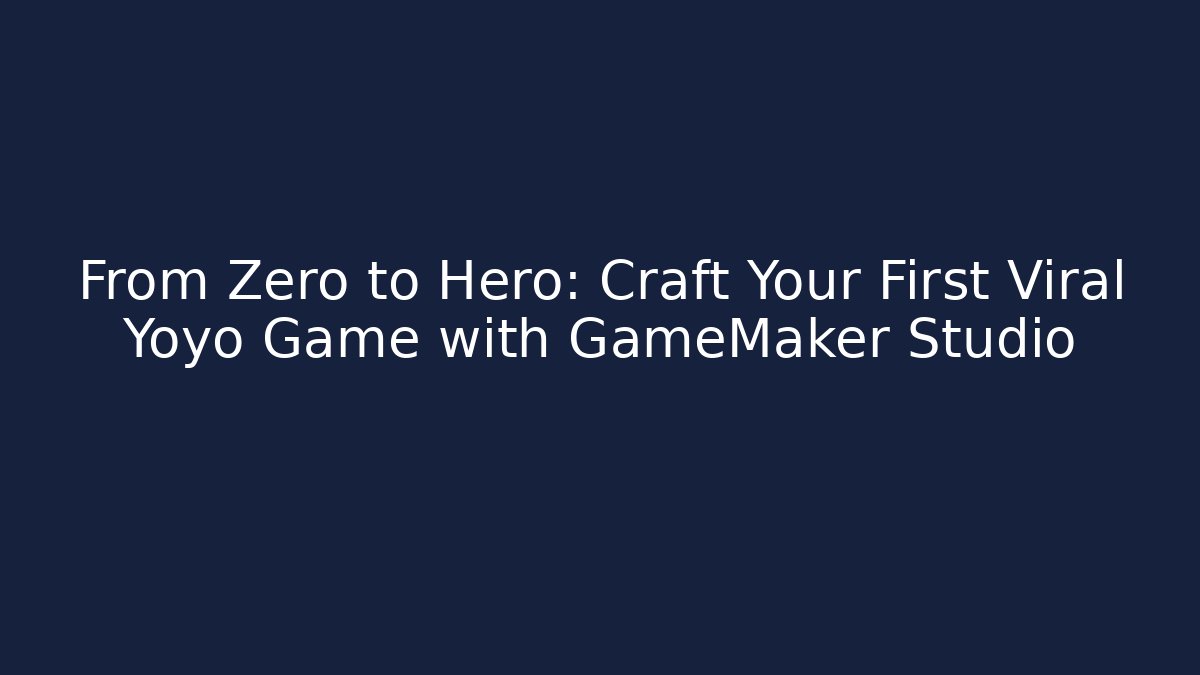From Zero to Hero: Craft Your First Viral Yoyo Game with GameMaker Studio