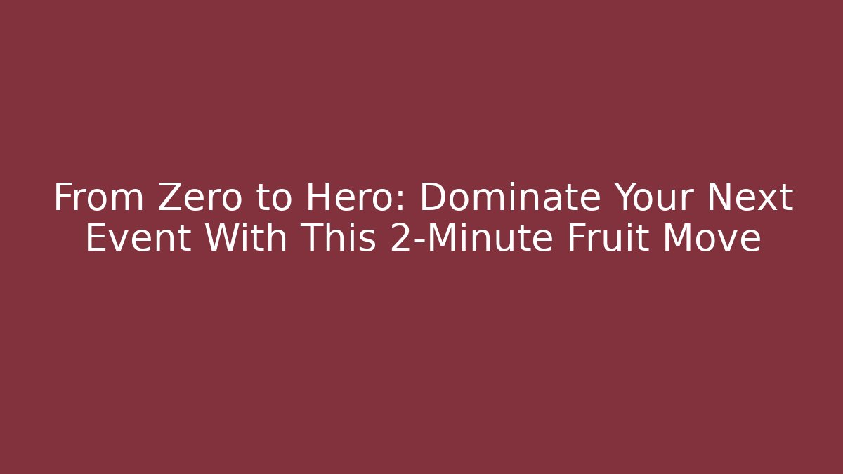 From Zero to Hero: Dominate Your Next Event With This 2-Minute Fruit Move
