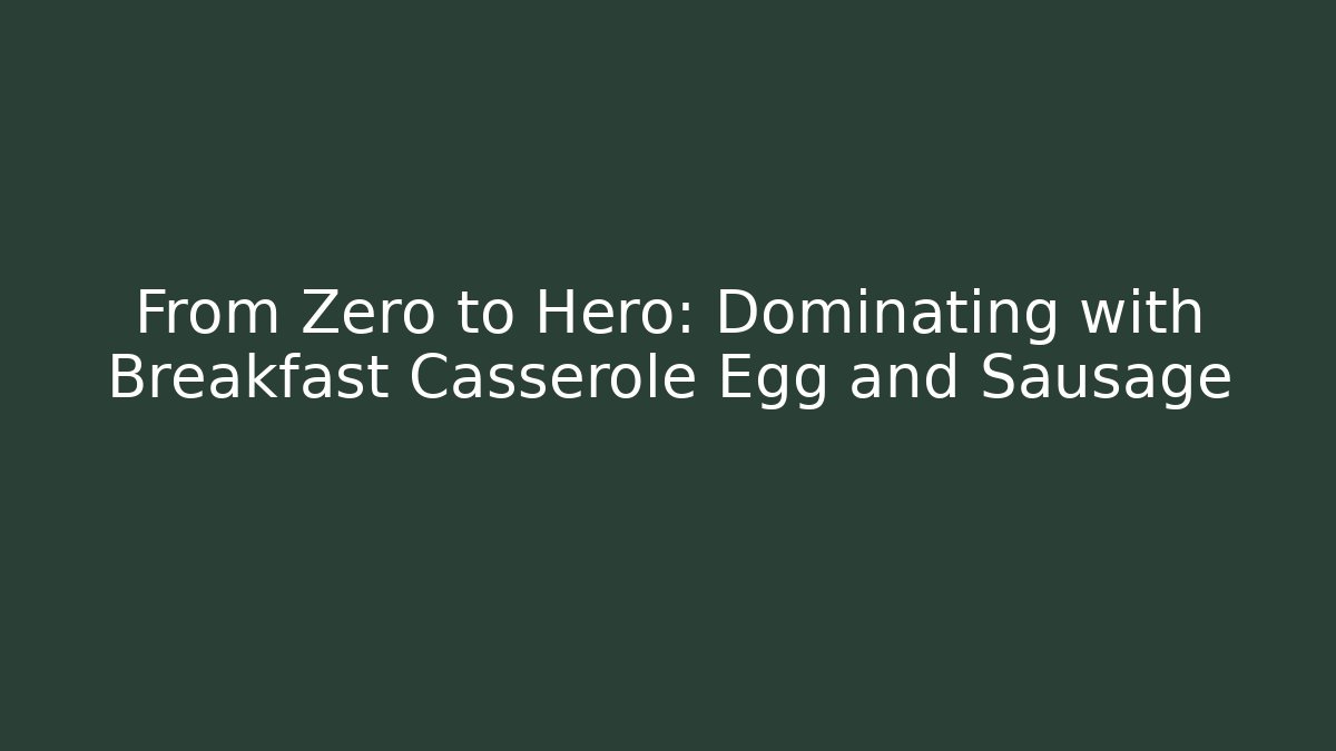 From Zero to Hero: Dominating with Breakfast Casserole Egg and Sausage