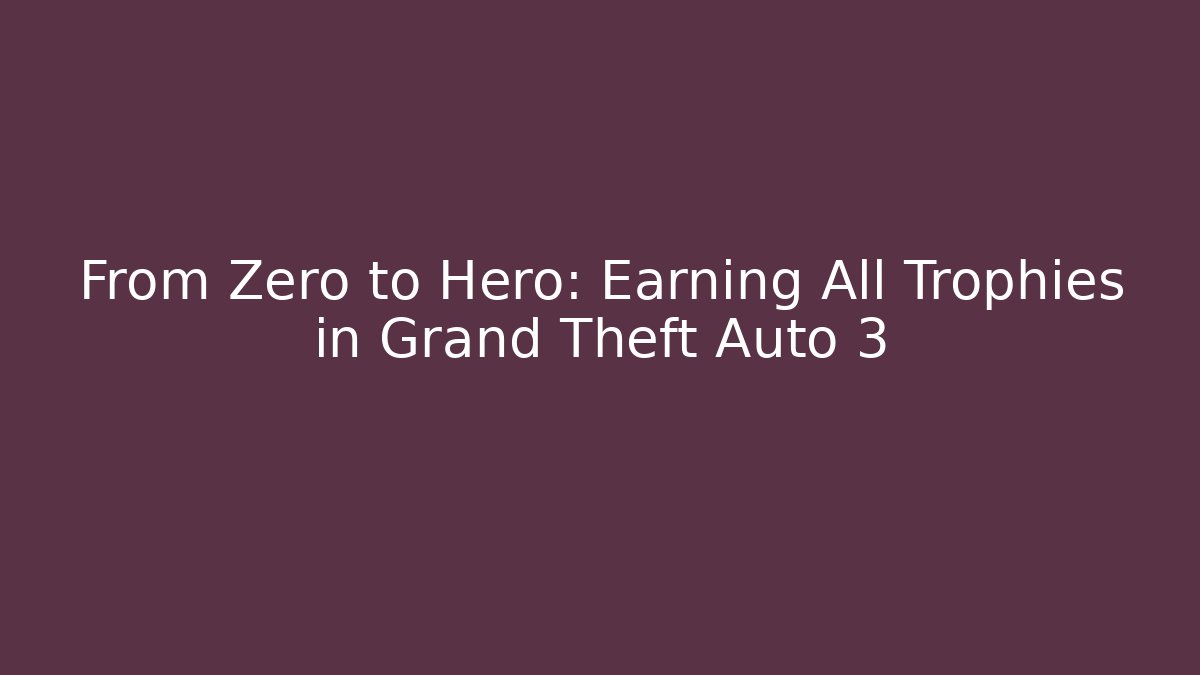 From Zero to Hero: Earning All Trophies in Grand Theft Auto 3