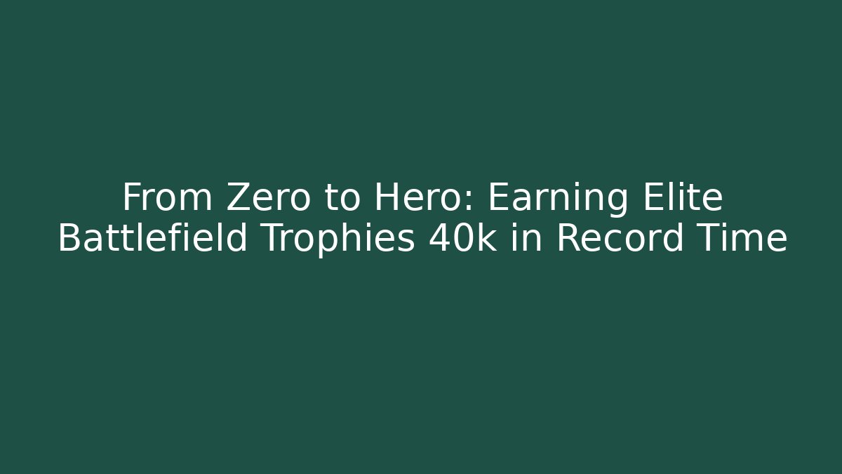 From Zero to Hero: Earning Elite Battlefield Trophies 40k in Record Time