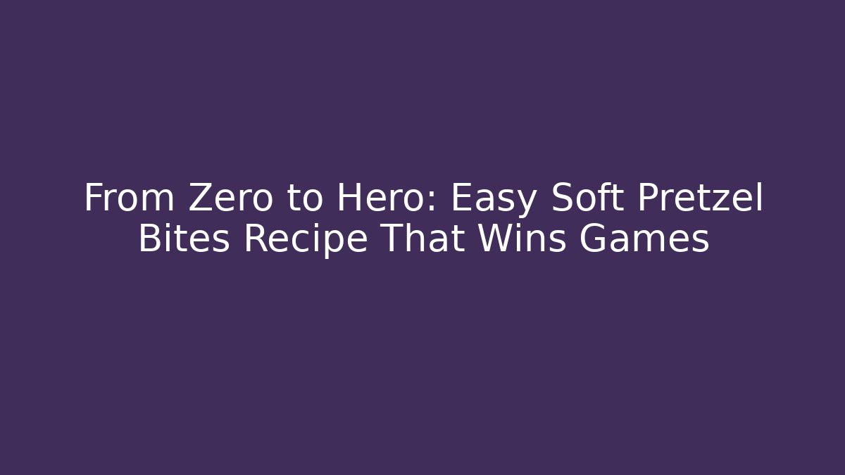From Zero to Hero: Easy Soft Pretzel Bites Recipe That Wins Games