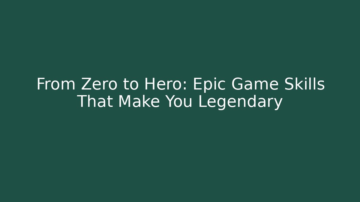 From Zero to Hero: Epic Game Skills That Make You Legendary