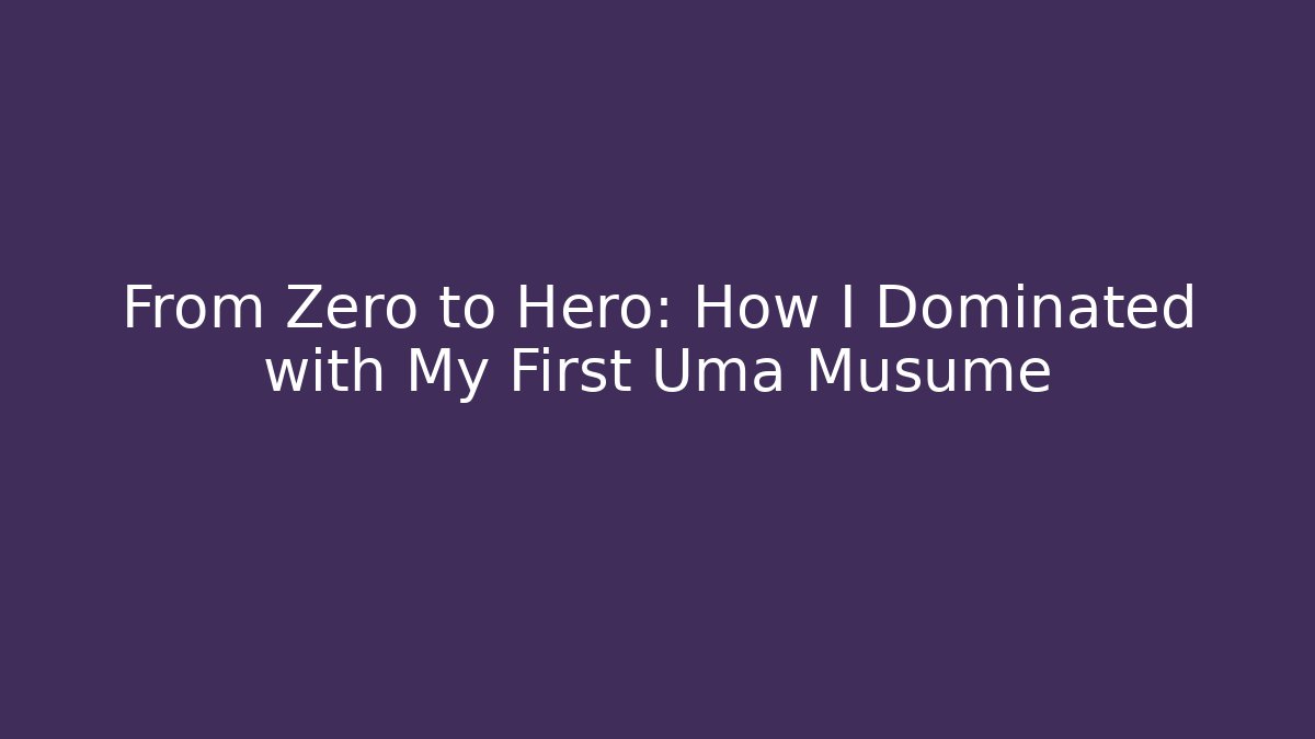 From Zero to Hero: How I Dominated with My First Uma Musume