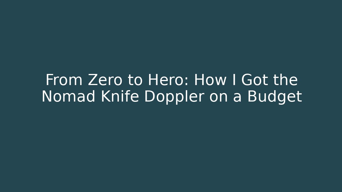 From Zero to Hero: How I Got the Nomad Knife Doppler on a Budget