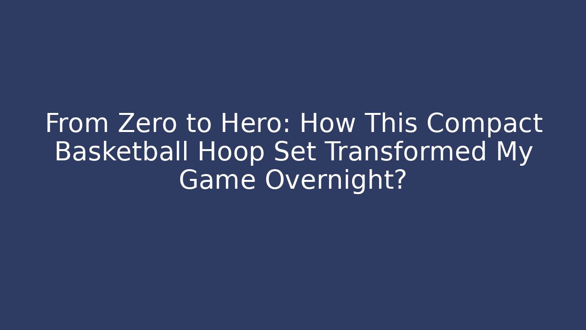 From Zero to Hero: How This Compact Basketball Hoop Set Transformed My Game Overnight?