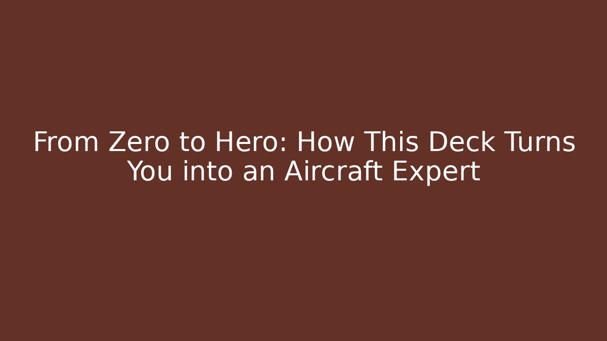 From Zero to Hero: How This Deck Turns You into an Aircraft Expert