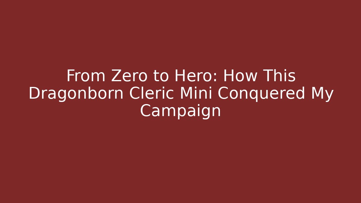 From Zero to Hero: How This Dragonborn Cleric Mini Conquered My Campaign