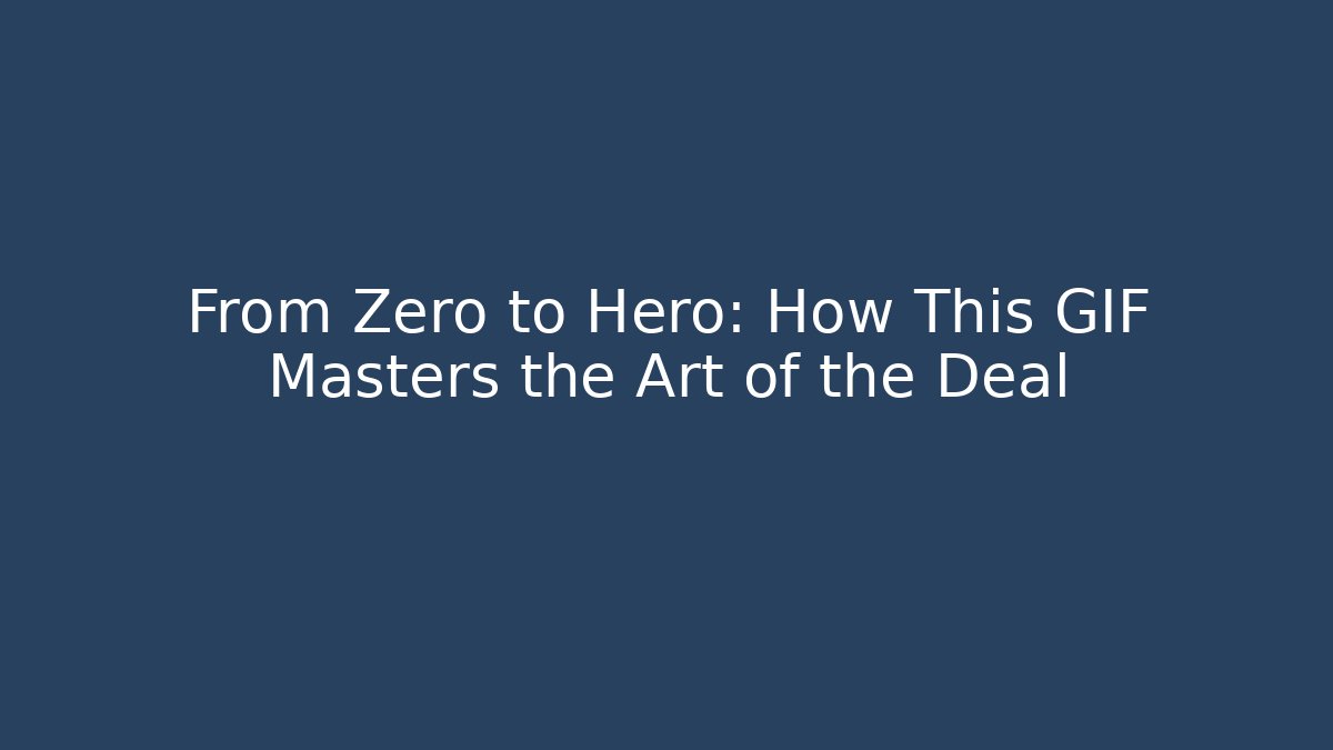 From Zero to Hero: How This GIF Masters the Art of the Deal