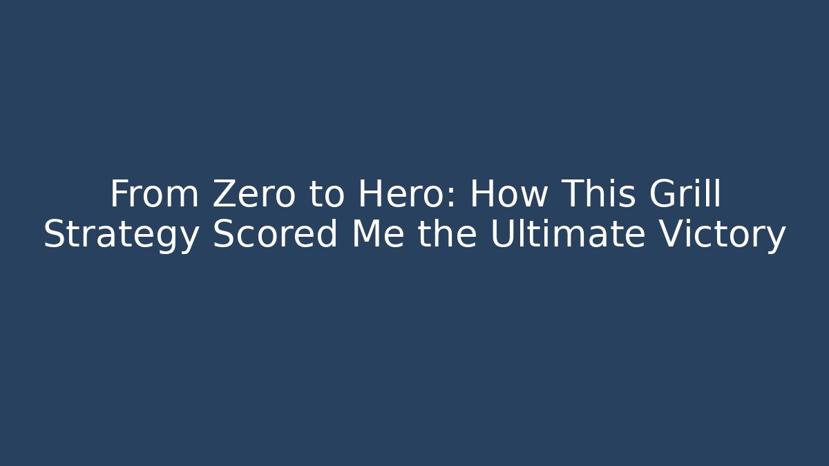 From Zero to Hero: How This Grill Strategy Scored Me the Ultimate Victory