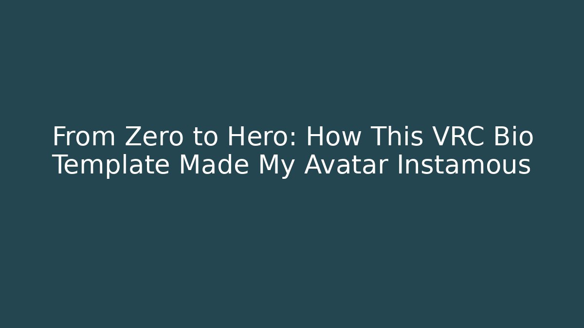 From Zero to Hero: How This VRC Bio Template Made My Avatar Instamous