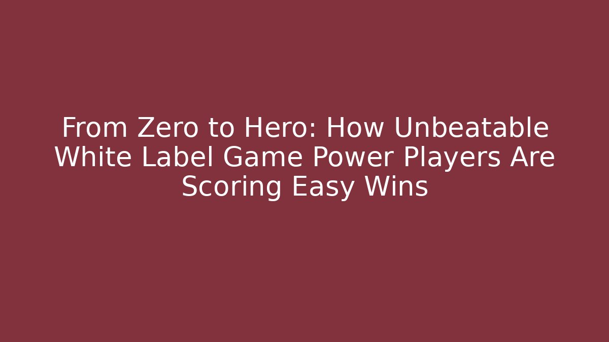 From Zero to Hero: How Unbeatable White Label Game Power Players Are Scoring Easy Wins