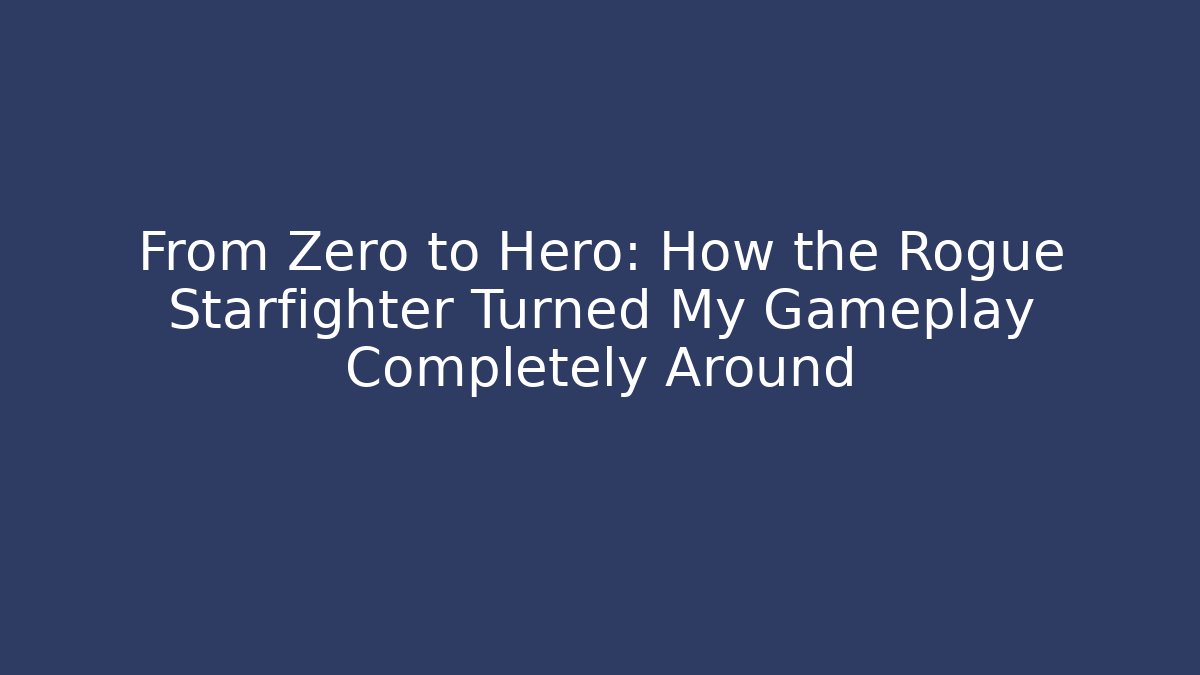 From Zero to Hero: How the Rogue Starfighter Turned My Gameplay Completely Around