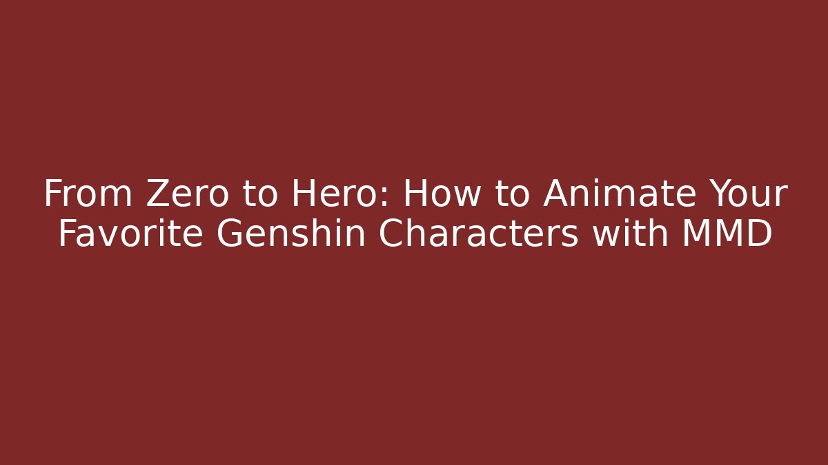 From Zero to Hero: How to Animate Your Favorite Genshin Characters with MMD
