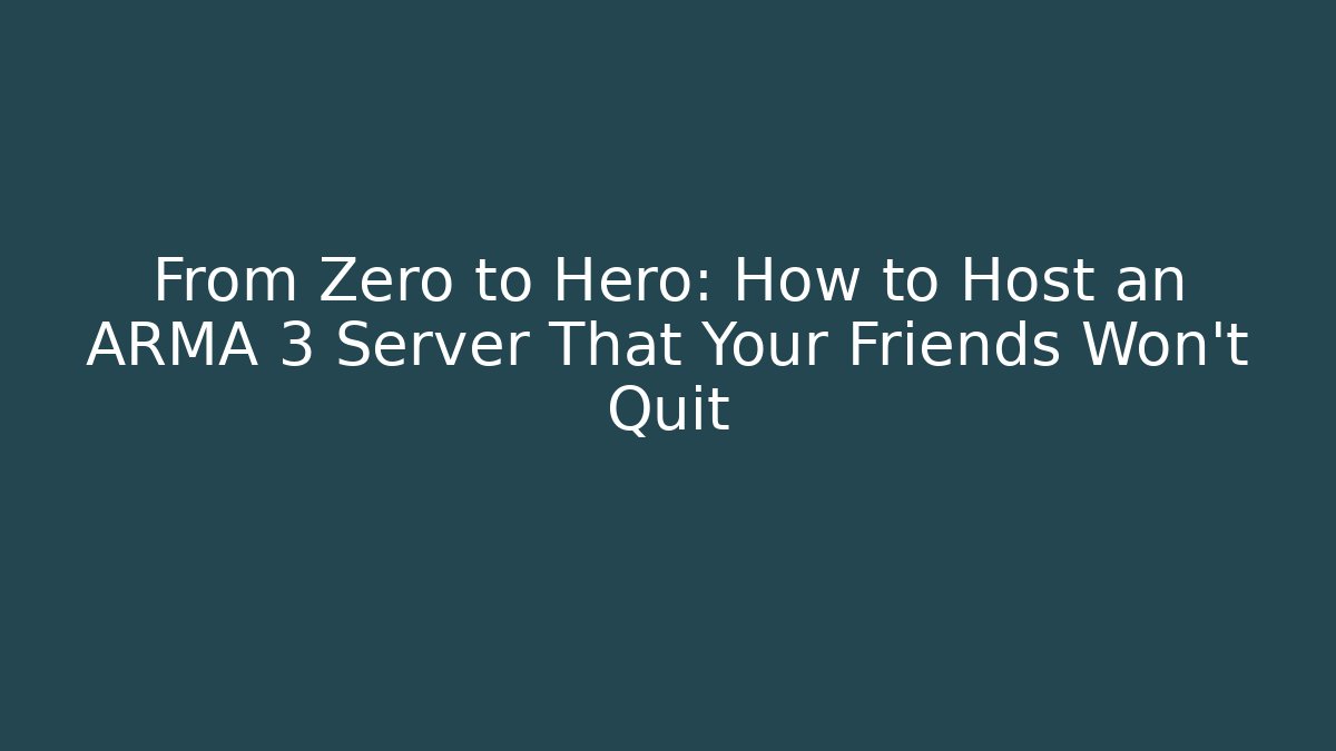 From Zero to Hero: How to Host an ARMA 3 Server That Your Friends Won’t Quit