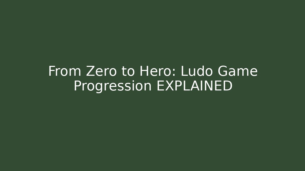 From Zero to Hero: Ludo Game Progression EXPLAINED