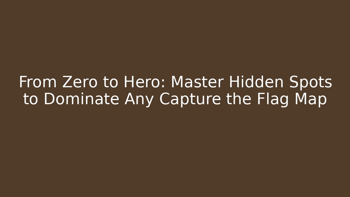 From Zero to Hero: Master Hidden Spots to Dominate Any Capture the Flag Map