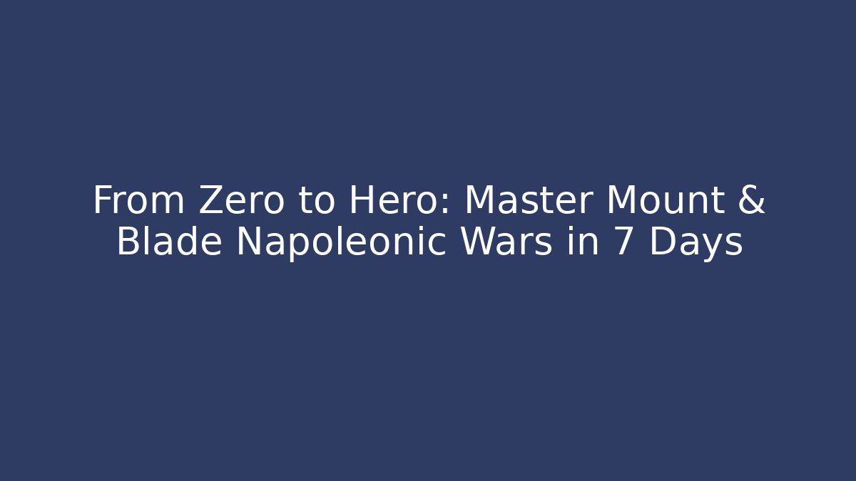From Zero to Hero: Master Mount & Blade Napoleonic Wars in 7 Days