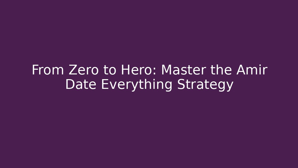 From Zero to Hero: Master the Amir Date Everything Strategy - Create More Assets