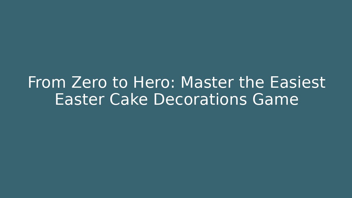 From Zero to Hero: Master the Easiest Easter Cake Decorations Game - Create More Assets
