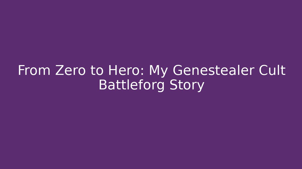 From Zero to Hero: My Genestealer Cult Battleforg Story