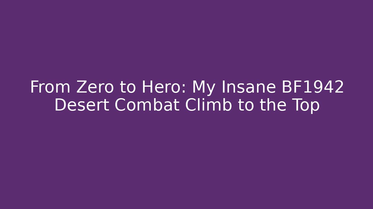 From Zero to Hero: My Insane BF1942 Desert Combat Climb to the Top