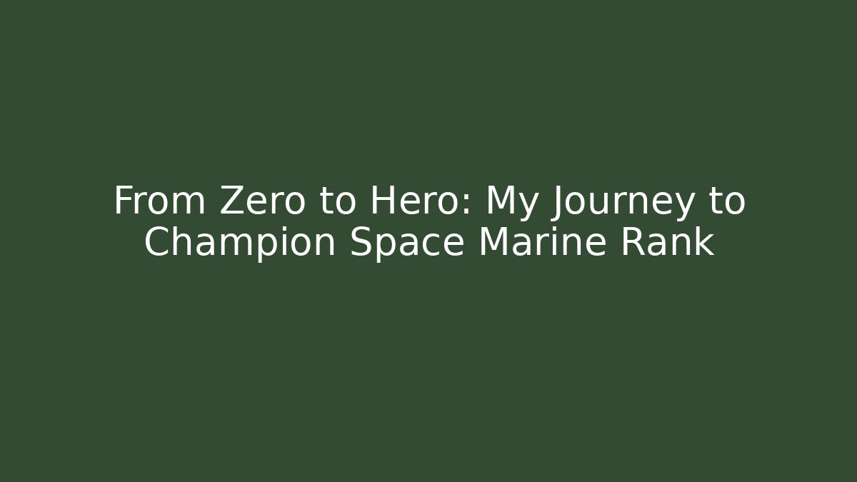 From Zero to Hero: My Journey to Champion Space Marine Rank
