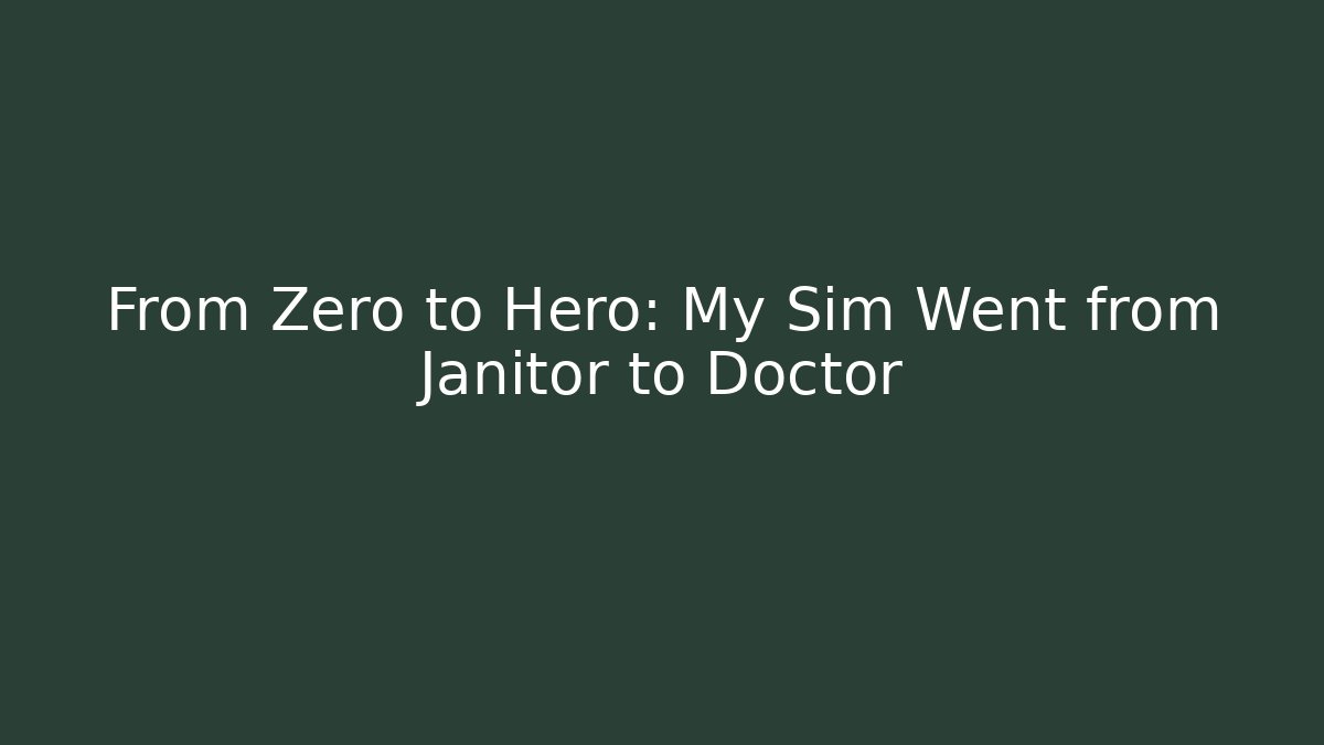 From Zero to Hero: My Sim Went from Janitor to Doctor