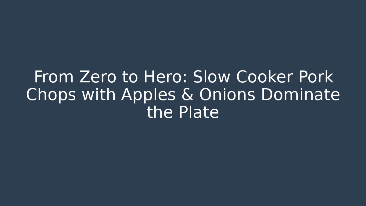 From Zero to Hero: Slow Cooker Pork Chops with Apples & Onions Dominate the Plate