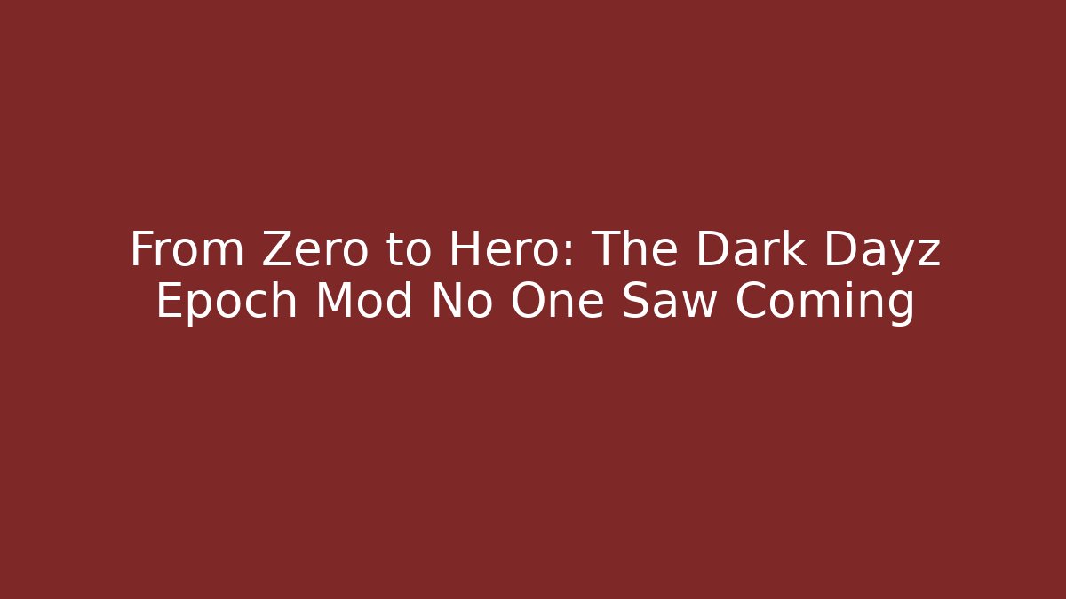From Zero to Hero: The Dark Dayz Epoch Mod No One Saw Coming