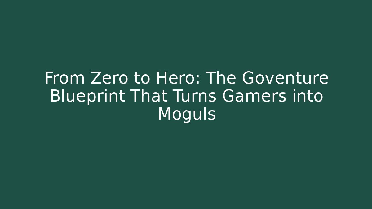 From Zero to Hero: The Goventure Blueprint That Turns Gamers into Moguls