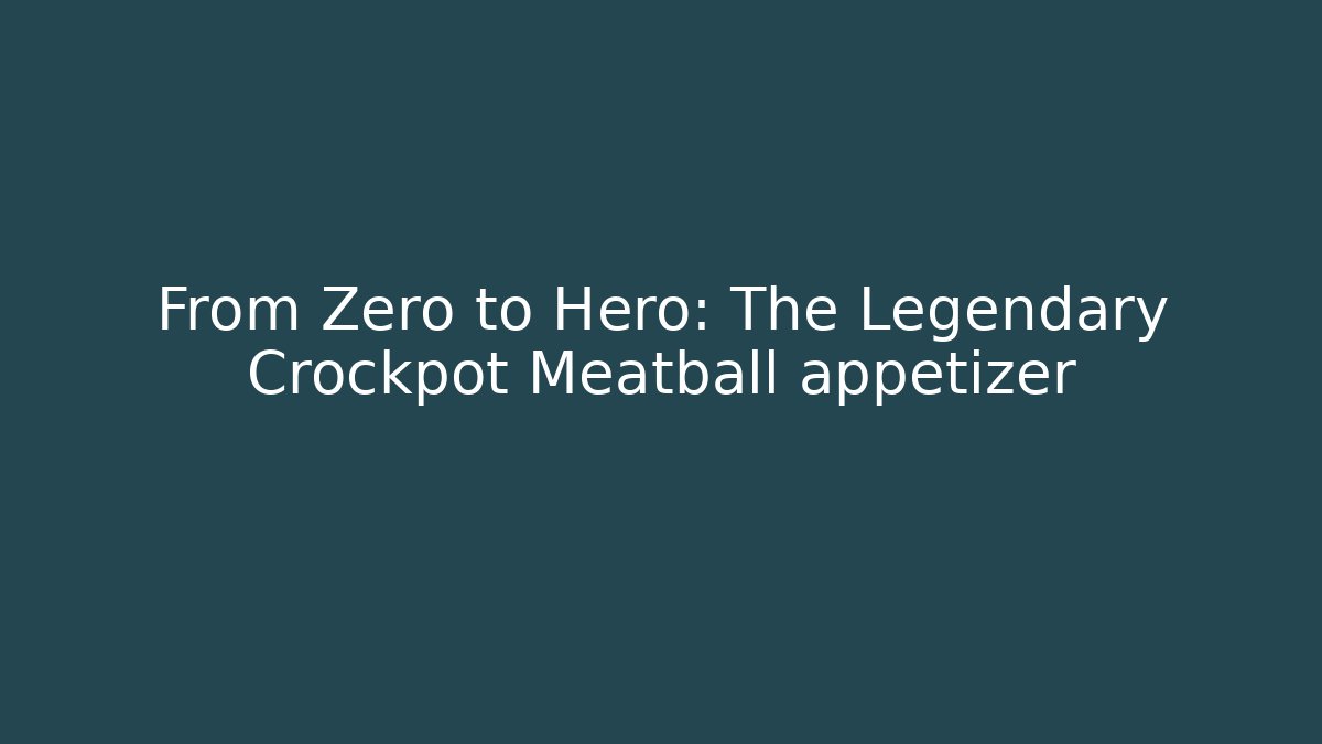 From Zero to Hero: The Legendary Crockpot Meatball appetizer - Create More Assets