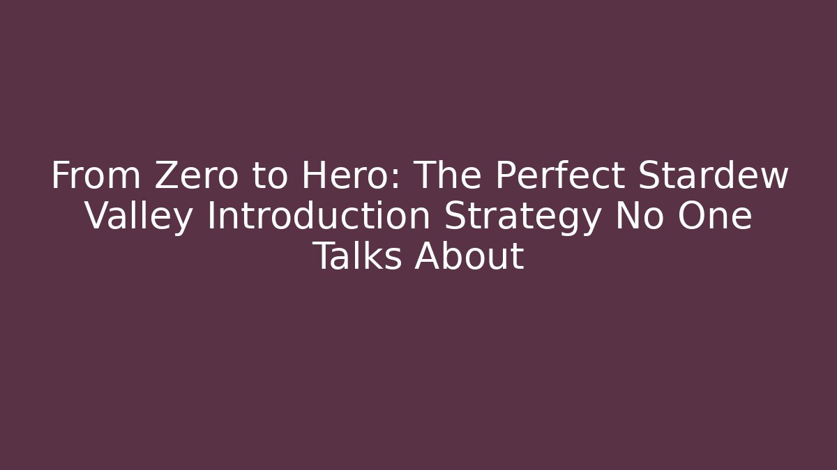 From Zero to Hero: The Perfect Stardew Valley Introduction Strategy No One Talks About