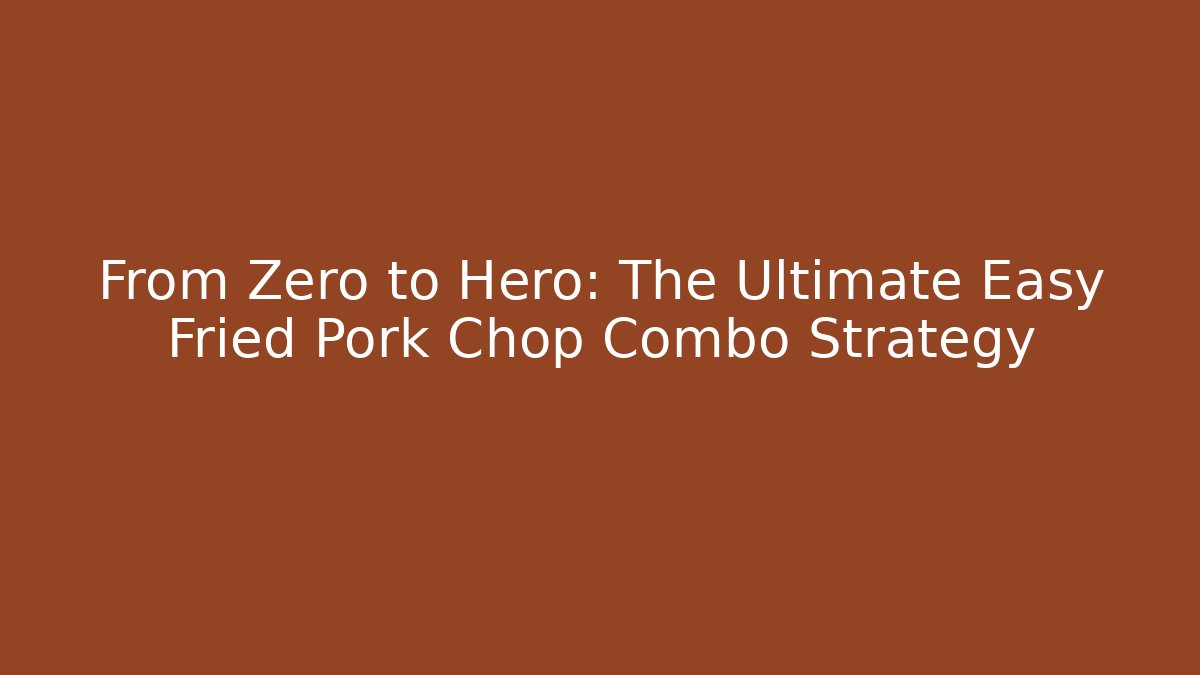 From Zero to Hero: The Ultimate Easy Fried Pork Chop Combo Strategy