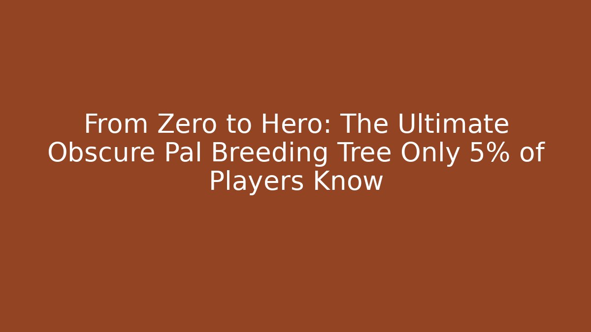 From Zero to Hero: The Ultimate Obscure Pal Breeding Tree Only 5% of Players Know