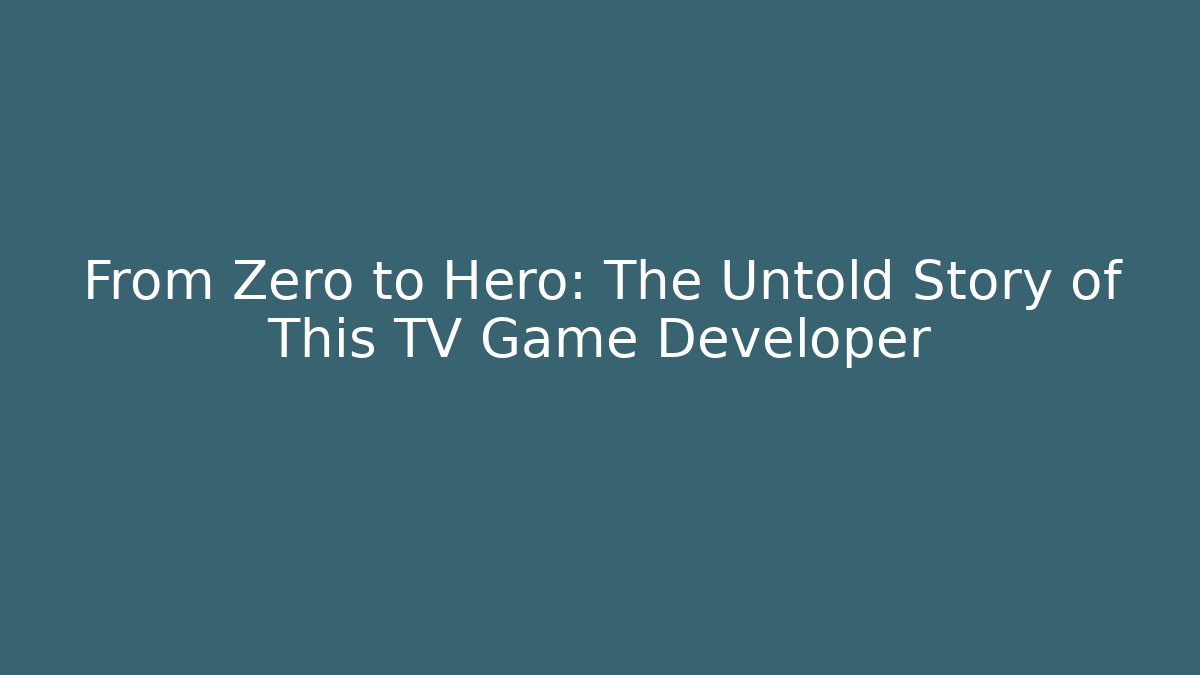 From Zero to Hero: The Untold Story of This TV Game Developer