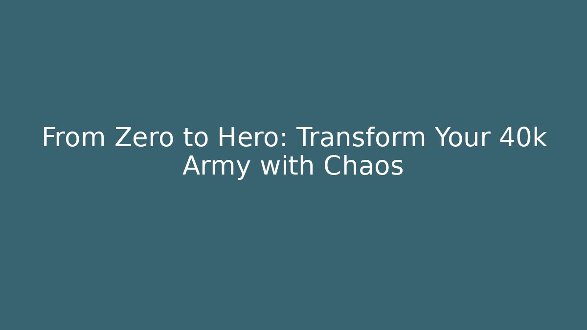 From Zero to Hero: Transform Your 40k Army with Chaos