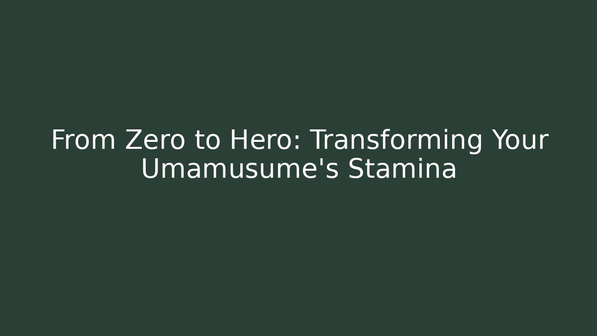 From Zero to Hero: Transforming Your Umamusume's Stamina